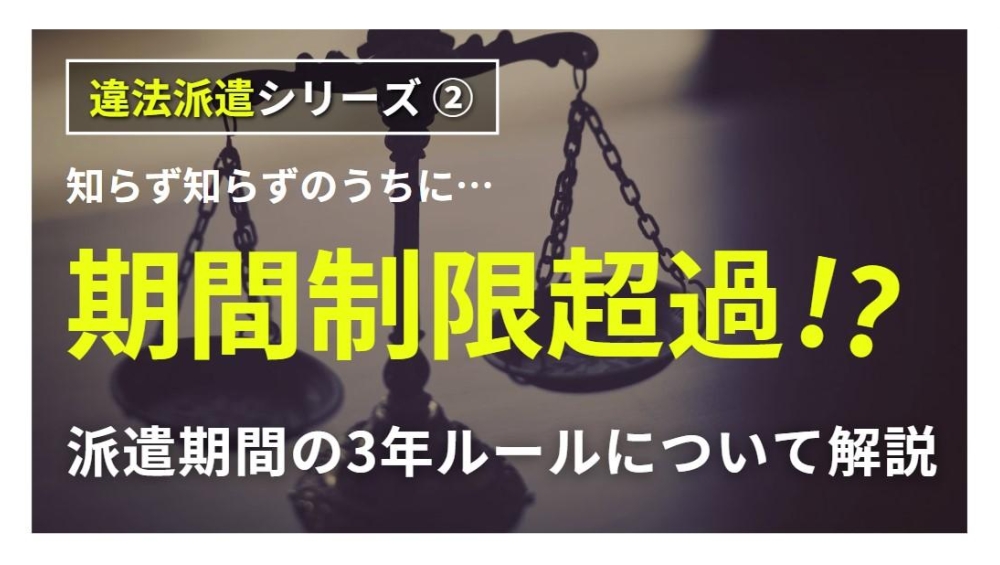 知らず知らずのうちに期間制限超過！？派遣期間の3年ルールについて解説！