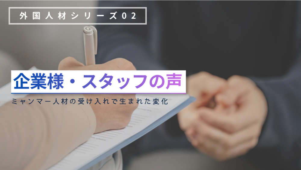 【企業様・スタッフの声】ミャンマー人材の受け入れで生まれた変化