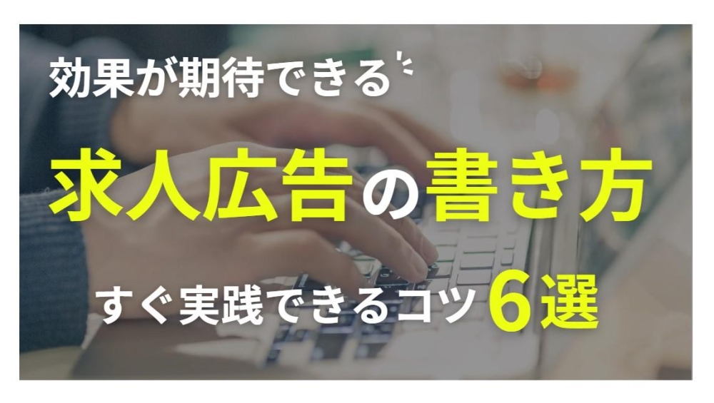 効果が期待できる求人広告の書き方ってご存知ですか？【すぐ実践できるコツ６選！】