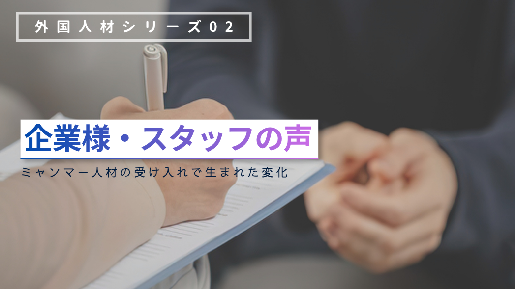 【企業様・スタッフの声】ミャンマー人材の受け入れで生まれた変化